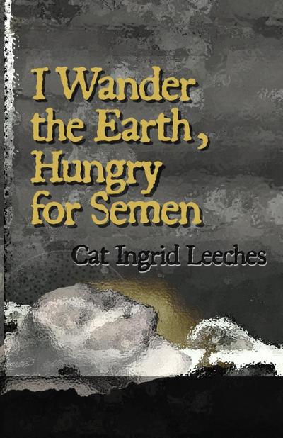 I Wander the Earth, Hungry for Semen