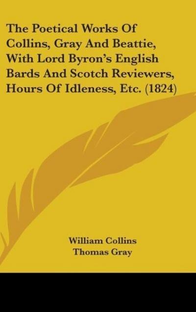 The Poetical Works Of Collins, Gray And Beattie, With Lord Byron’s English Bards And Scotch Reviewers, Hours Of Idleness, Etc. (1824)