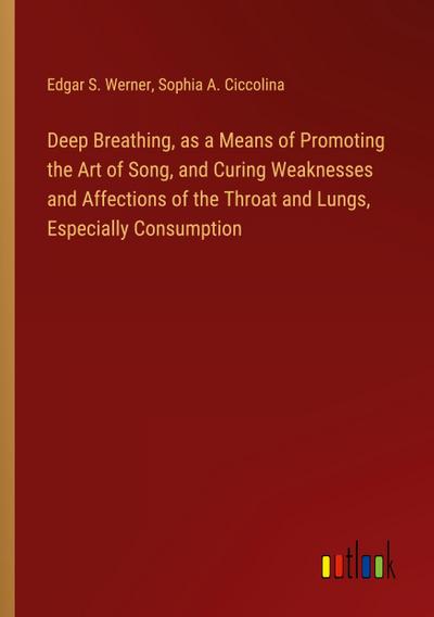 Deep Breathing, as a Means of Promoting the Art of Song, and Curing Weaknesses and Affections of the Throat and Lungs, Especially Consumption