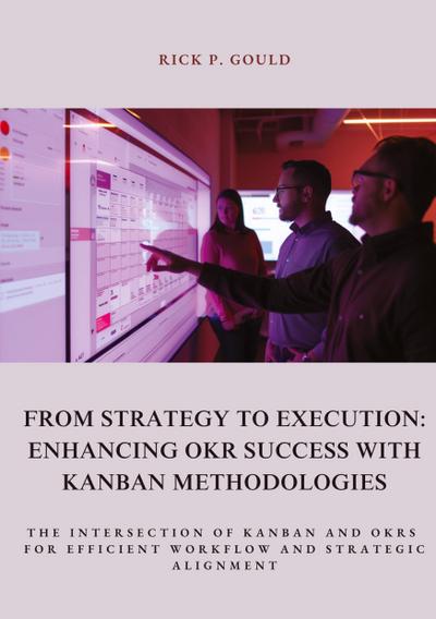 From Strategy to Execution: Enhancing OKR Success with  Kanban Methodologies