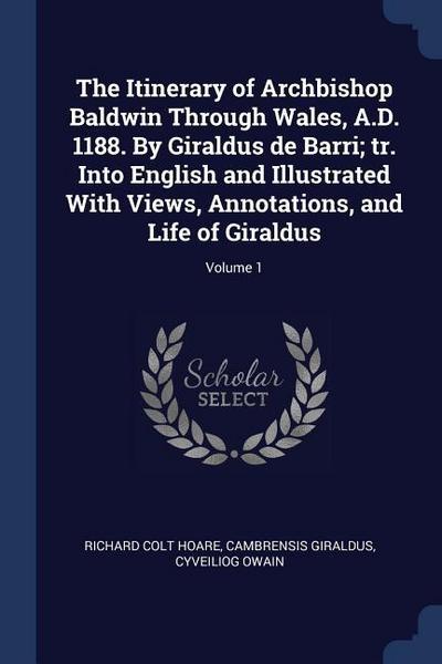 The Itinerary of Archbishop Baldwin Through Wales, A.D. 1188. By Giraldus de Barri; tr. Into English and Illustrated With Views, Annotations, and Life of Giraldus; Volume 1