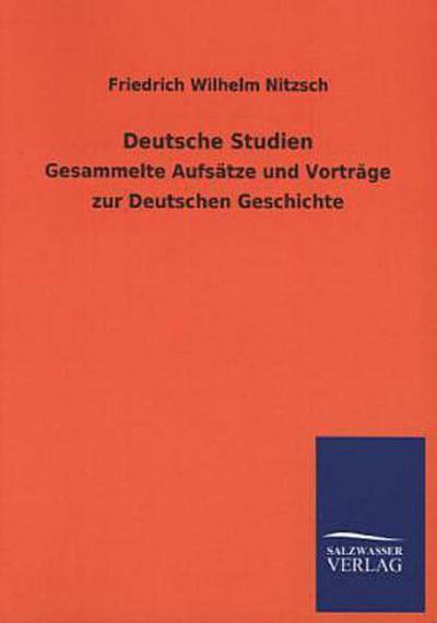 Deutsche Studien: Gesammelte Aufsätze und Vorträge zur Deutschen Geschichte - Friedrich Wilhelm Nitzsch
