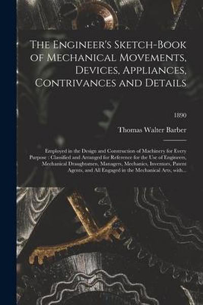 The Engineer’s Sketch-book of Mechanical Movements, Devices, Appliances, Contrivances and Details: Employed in the Design and Construction of Machiner