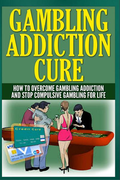 Gambling Addiction Cure - How to Overcome Gambling Addiction and Stop Compulsive Gambling For Life
