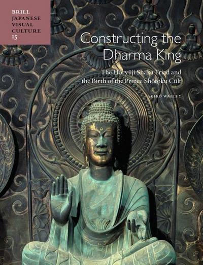 Constructing the Dharma King: The H&#333;ry&#363;ji Shaka Triad and the Birth of the Prince Sh&#333;toku Cult