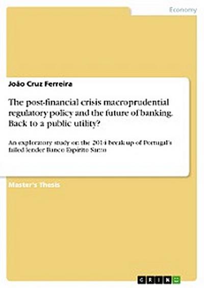 The post-financial crisis macroprudential regulatory policy and the future of banking. Back to a public utility?