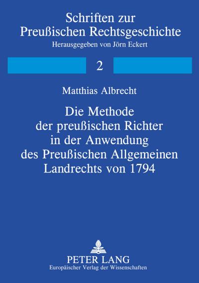 Die Methode der preußischen Richter in der Anwendung des Preußischen Allgemeinen Landrechts von 1794
