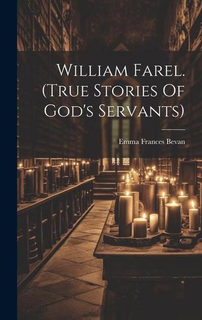 William Farel. (true Stories Of God’s Servants)