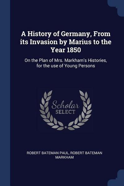 A History of Germany, From its Invasion by Marius to the Year 1850: On the Plan of Mrs. Markham’s Histories, for the use of Young Persons