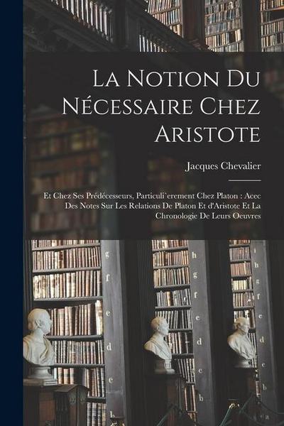 La notion du nécessaire chez Aristote: Et chez ses prédécesseurs, particuli`erement chez Platon: acec des notes sur les relations de Platon et d’Arist