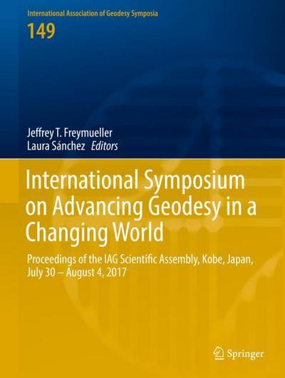 International Symposium on Advancing Geodesy in a Changing World: Proceedings of the IAG Scientific Assembly, Kobe, Japan, July 30 – August 4, 2017 ... Association of Geodesy Symposia, Band 149)