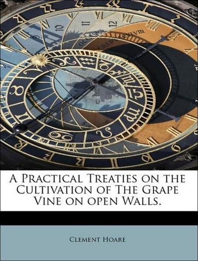 A Practical Treaties on the Cultivation of the Grape Vine on Open Walls.