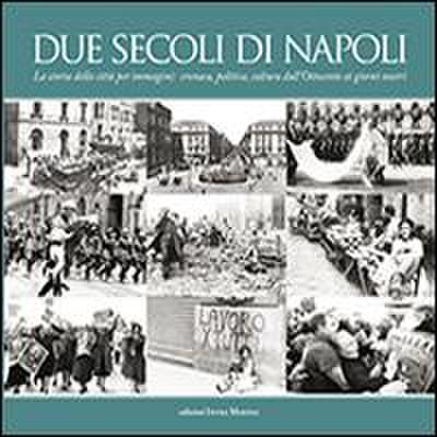 Due secoli di Napoli. La storia della città per immagini. Cronaca, politica, cultura dall’Ottocento ai giorni nostri