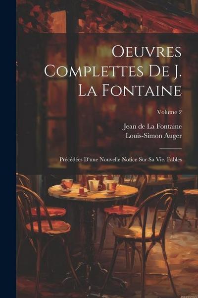 Oeuvres Complettes De J. La Fontaine: Précédées D’une Nouvelle Notice Sur Sa Vie. Fables; Volume 2