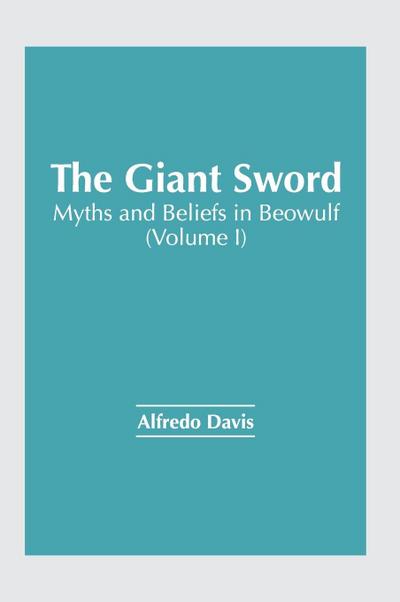 The Giant Sword: Myths and Beliefs in Beowulf (Volume I)