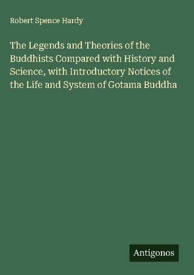 The Legends and Theories of the Buddhists Compared with History and Science, with Introductory Notices of the Life and System of Gotama Buddha