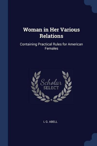 Woman in Her Various Relations: Containing Practical Rules for American Females