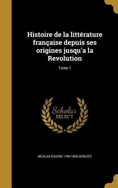 Histoire de la littérature française depuis ses origines jusqu’a la Revolution; Tome 1