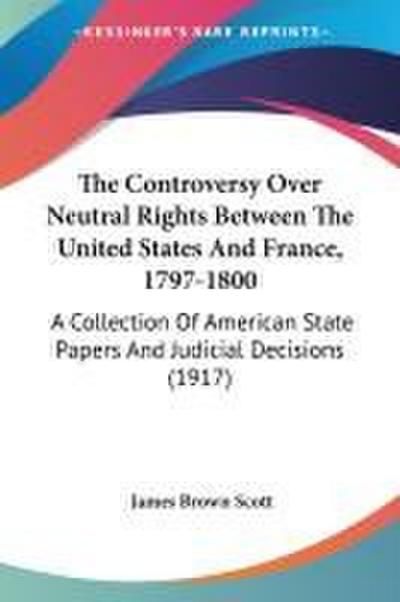 The Controversy Over Neutral Rights Between The United States And France, 1797-1800