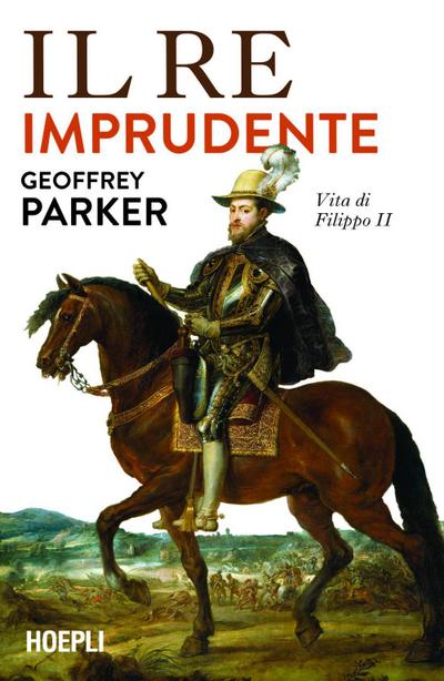 Il re imprudente. Una nuova vita di Filippo II