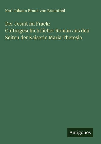 Der Jesuit im Frack: Culturgeschichtlicher Roman aus den Zeiten der Kaiserin Maria Theresia