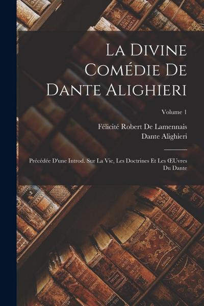 La Divine Comédie De Dante Alighieri: Précédée D’une Introd. Sur La Vie, Les Doctrines Et Les OEuvres Du Dante; Volume 1