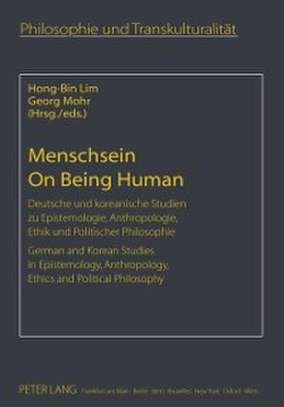Menschsein On Being Human : Deutsche Und Koreanische Studien Zu Epistemologie, Anthropologie, Ethik Und Politischer Philosophie German and Korean Studies in Epistemology, Anthropology, Ethics and Poli