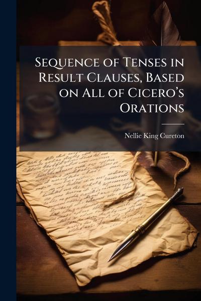Sequence of Tenses in Result Clauses, Based on All of Ciceroâ&#128;(TM)s Orations