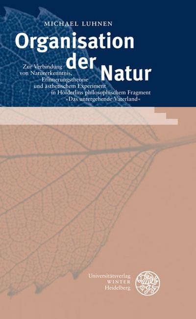 Organisation der Natur: Zur Verbindung von Naturerkenntnis, Erinnerungstheorie und ästhetischem Experiment in Hölderlins philosophischem Fragment ’Das ... Diss. (Beiträge zur Philosophie. Neue Folge)