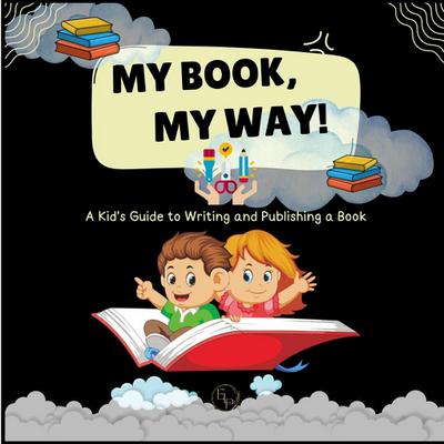 My Book, My Way! A Kid’s Guide to Writing and Publishing A Book