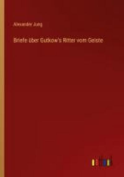 Briefe über Gutkow’s Ritter vom Geiste