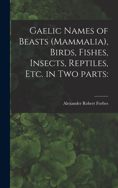 Gaelic Names of Beasts (Mammalia), Birds, Fishes, Insects, Reptiles, Etc. in Two Parts