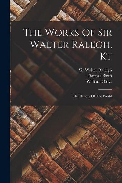 The Works Of Sir Walter Ralegh, Kt