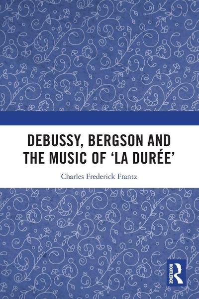 Debussy, Bergson and the Music of ’la duree’
