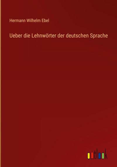 Ueber die Lehnwörter der deutschen Sprache