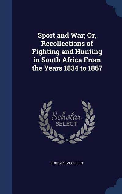 Sport and War; Or, Recollections of Fighting and Hunting in South Africa From the Years 1834 to 1867