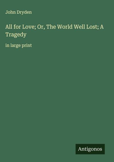 All for Love; Or, The World Well Lost; A Tragedy
