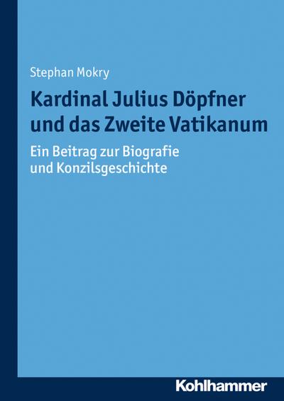 Kardinal Julius Döpfner und das Zweite Vatikanum: Ein Beitrag zur Biografie und Konzilsgeschichte (Münchener Kirchenhistorische Studien. Neue Folge)