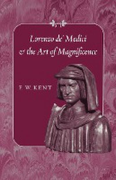 Lorenzo de' Medici and the Art of Magnificence (Johns Hopkins Symposia in Comparative History) - F. W. Kent