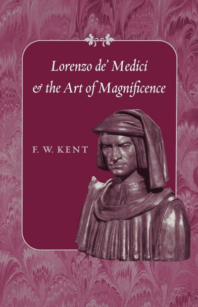 Lorenzo de' Medici and the Art of Magnificence (Johns Hopkins Symposia in Comparative History) - F. W. Kent