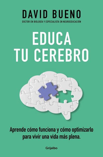 Educa Tu Cerebro: Aprende Cómo Funciona Y Cómo Optimizarlo Para Vivir Una Vida Más Plena / Train Your Brain: Learn How It Works and How to Optimize
