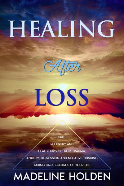 Healing After Loss: The Truth About the Brain and Soul Connection How to Change Your Mind, Master Your Emotions, Heal Your Life & Create a New You (Master Your Mind)