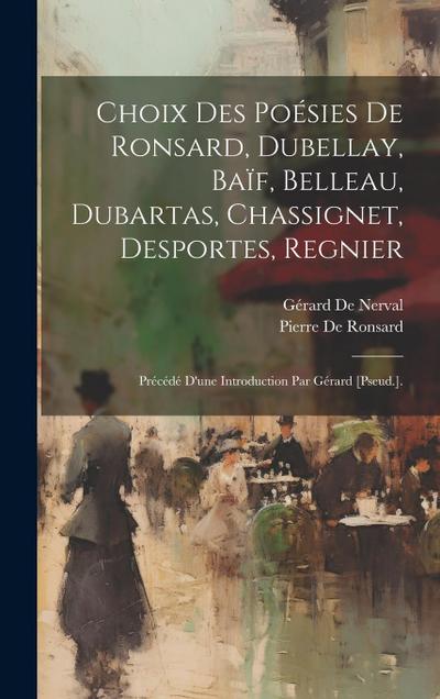 Choix Des Poesies De Ronsard, Dubellay, Baif, Belleau, Dubartas, Chassignet, Desportes, Regnier
