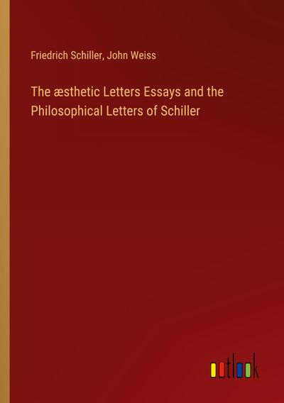 The æsthetic Letters Essays and the Philosophical Letters of Schiller
