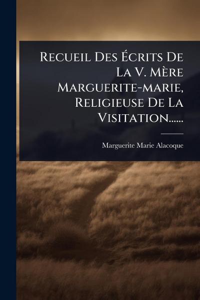 Recueil Des Ã&#137;crits De La V. Mère Marguerite-marie, Religieuse De La Visitation......
