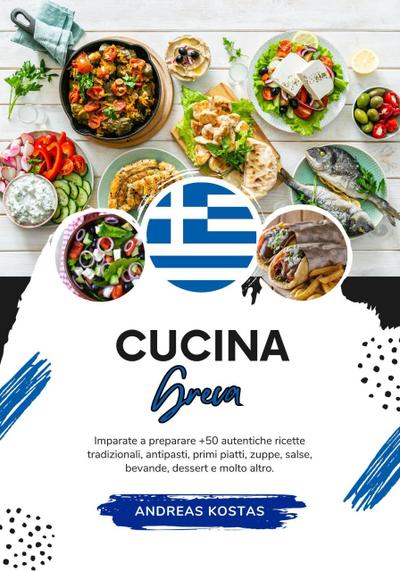 Cucina Greca: Imparate a Preparare +50 Autentiche Ricette Tradizionali, Antipasti, Primi Piatti, Zuppe, Salse, Bevande, Dessert e Molto Altro (Sapori del Mondo: un Viaggio Culinario)