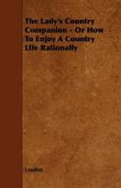 The Lady’s Country Companion - Or How to Enjoy a Country Life Rationally