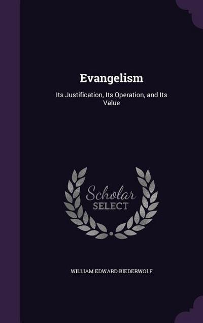 Evangelism: Its Justification, Its Operation, and Its Value
