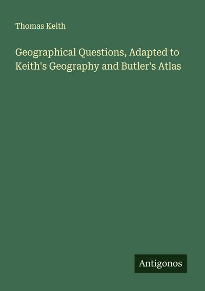 Geographical Questions, Adapted to Keith’s Geography and Butler’s Atlas