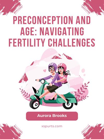Preconception and Age- Navigating Fertility Challenges